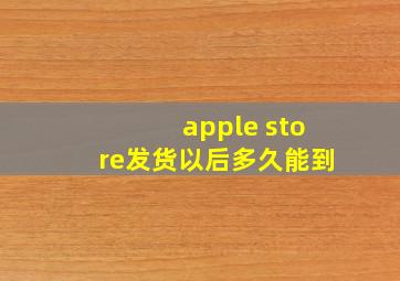 apple store发货以后多久能到